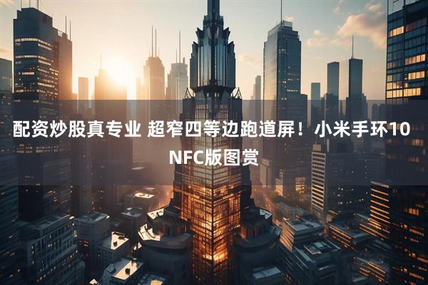 配资炒股真专业 超窄四等边跑道屏！小米手环10 NFC版图赏