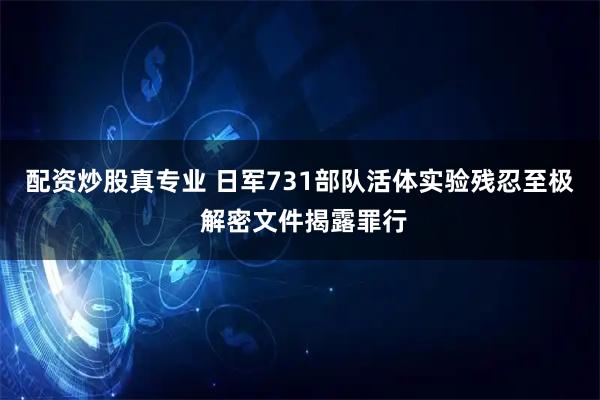 配资炒股真专业 日军731部队活体实验残忍至极 解密文件揭露罪行