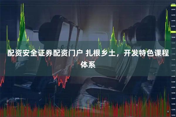 配资安全证券配资门户 扎根乡土，开发特色课程体系