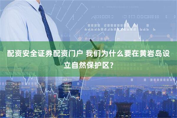 配资安全证券配资门户 我们为什么要在黄岩岛设立自然保护区？