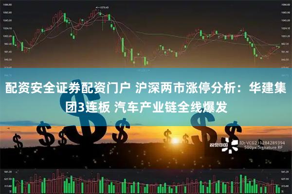 配资安全证券配资门户 沪深两市涨停分析：华建集团3连板 汽车产业链全线爆发