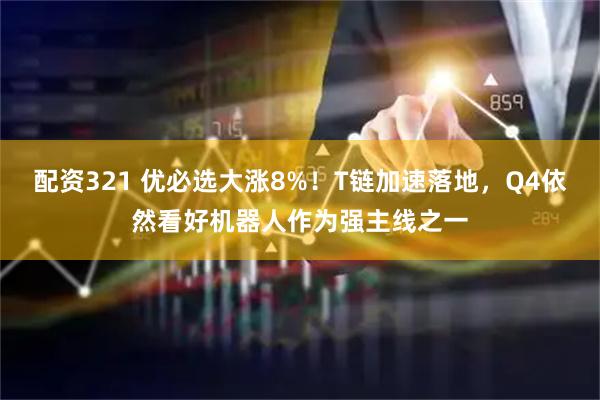 配资321 优必选大涨8%！T链加速落地，Q4依然看好机器人作为强主线之一