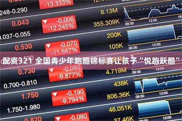 配资321 全国青少年跑酷锦标赛让孩子“悦跑跃酷”